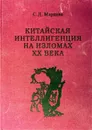 Китайская интеллигенция на изломах ХХ века - С.Д. Маркова