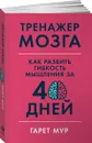 Тренажер мозга: Как развить гибкость мышления за 40 дней - Мур Гарет