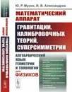 Математический аппарат гравитации, калибровочных теорий, суперсимметрии: Алгебраический язык геометрии и топологии для физиков - Мусин Ю. Р.