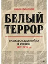Белый террор. Гражданская война в России. 1917-1920 гг. - Ратьковский Илья Сергеевич
