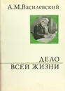 Дело всей жизни -  Василевский Александр Михайлович