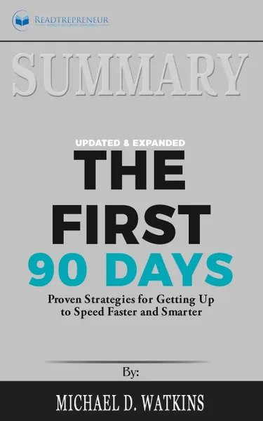 Обложка книги Summary of The First 90 Days, Updated and Expanded. Proven Strategies for Getting Up to Speed Faster and Smarter by Michael Watkins, Readtrepreneur Publishing