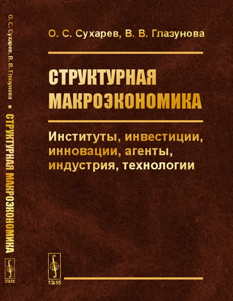 Обложка книги Структурная макроэкономика. Институты, инвестиции, инновации, агенты, индустрия, технологии, Сухарев О.С., Глазунова В.В.