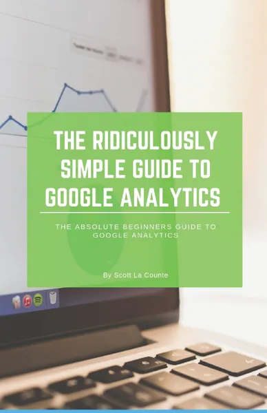 Обложка книги The Ridiculously Simple Guide to Google Analytics. The Absolute Beginners Guide to Google Analytics, Scott La Counte