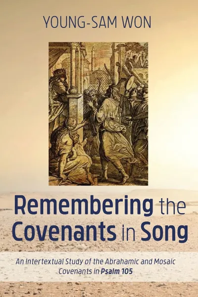 Обложка книги Remembering the Covenants in Song. An Intertextual Study of the Abrahamic and Mosaic Covenants in Psalm 105, Young-Sam Won