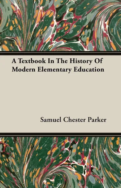 Обложка книги A Textbook In The History Of Modern Elementary Education, Samuel Chester Parker