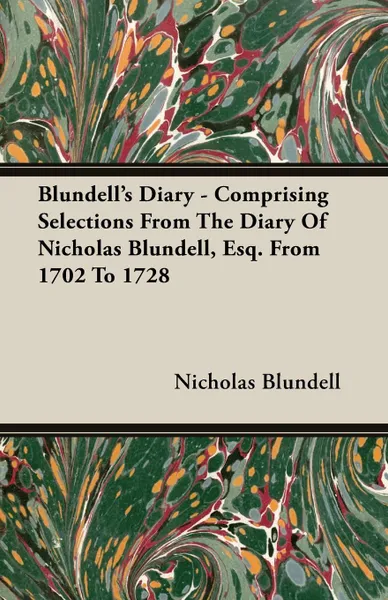 Обложка книги Blundell's Diary - Comprising Selections From The Diary Of Nicholas Blundell, Esq. From 1702 To 1728, Nicholas Blundell