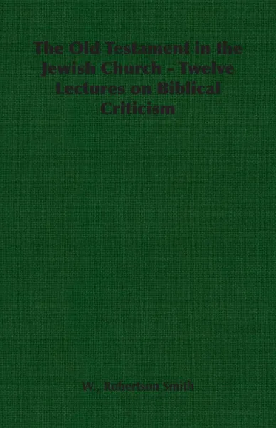 Обложка книги The Old Testament in the Jewish Church - Twelve Lectures on Biblical Criticism, W. Robertson Smith