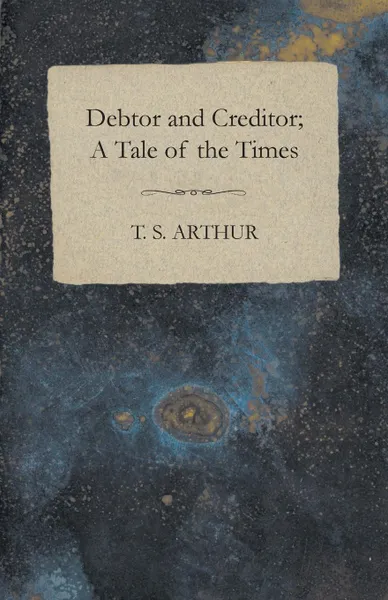 Обложка книги Debtor and Creditor; A Tale of the Times, T. S. Arthur