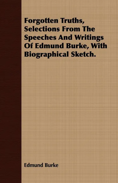 Обложка книги Forgotten Truths, Selections From The Speeches And Writings Of Edmund Burke, With Biographical Sketch., Edmund Burke