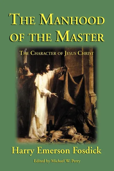 Обложка книги The Manhood of the Master. The Character of Jesus, Harry Emerson Fosdick