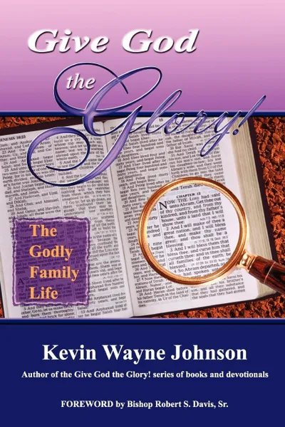 Обложка книги Give God the Glory! the Godly Family Life, Kevin Wayne Johnson