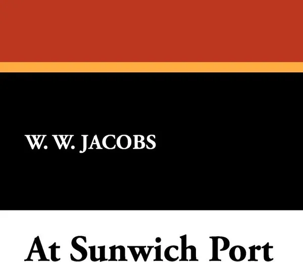 Обложка книги At Sunwich Port, William Wymark Jacobs, W. W. Jacobs