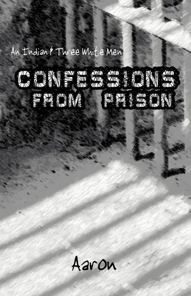 Обложка книги An Indian and Three White Men. Confessions from Prison, Aaron