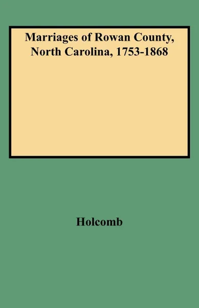 Обложка книги Marriages of Rowan County, North Carolina, 1753-1868, Brent Holcomb, Holcomb