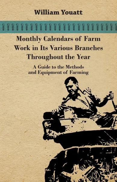 Обложка книги Monthly Calendars of Farm Work in Its Various Branches Throughout the Year - A Guide to the Methods and Equipment of Farming, William Youatt