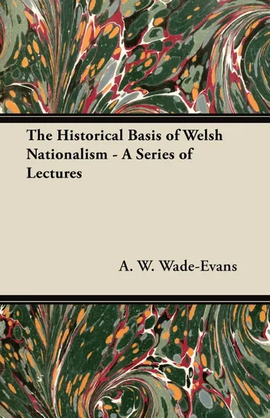 Обложка книги The Historical Basis of Welsh Nationalism - A Series of Lectures, A. W. Wade-Evans