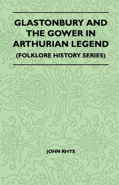 Обложка книги Glastonbury And The Gower In Arthurian Legend (Folklore History Series), John Rhys