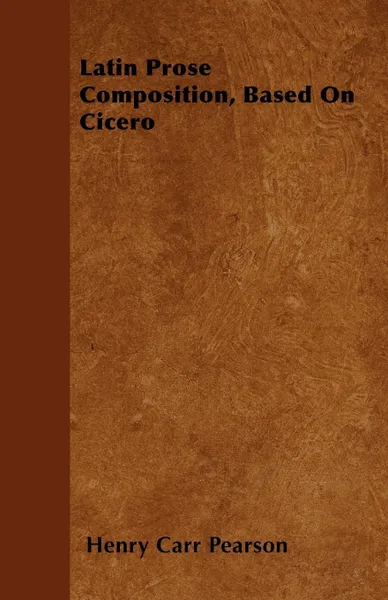 Обложка книги Latin Prose Composition, Based On Cicero, Henry Carr Pearson