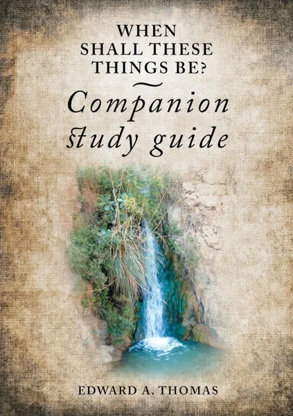 Обложка книги When Shall These Things Be? Companion Study Guide, Edward A Thomas