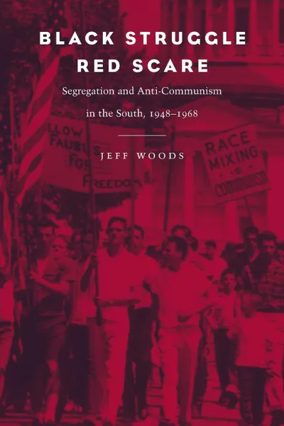 Обложка книги Black Struggle, Red Scare. Segregation and Anti-Communism in the South, 1948--1968, Jeff Woods