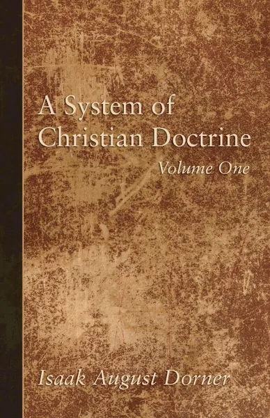 Обложка книги A System of Christian Doctrine, Volume 1, Isaak A. Dorner, Alfred Cave, J. S. Banks