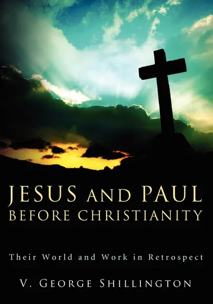 Обложка книги Jesus and Paul Before Christianity. Their World and Work in Retrospect, V. George Shillington