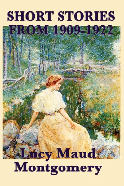 Обложка книги The Short Stories of Lucy Maud Montgomery from 1909-1922, Lucy Maud Montgomery