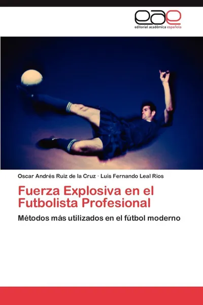 Обложка книги Fuerza Explosiva En El Futbolista Profesional, Oscar Andr Ruiz De La Cruz, Luis Fernando Leal Rios