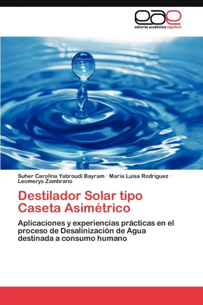 Обложка книги Destilador Solar tipo Caseta Asimetrico, Yabroudi Bayram Suher Carolina, Rodriguez María Luisa, Zambrano Leomerys