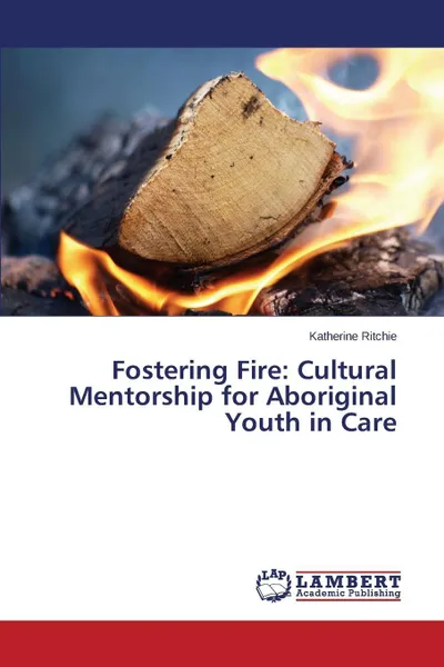 Обложка книги Fostering Fire. Cultural Mentorship for Aboriginal Youth in Care, Ritchie Katherine