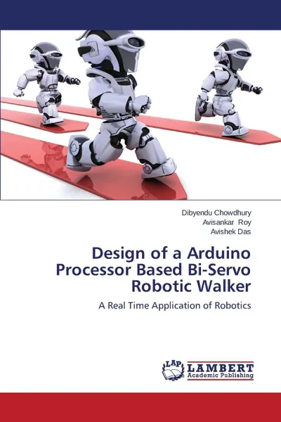 Обложка книги Design of a Arduino Processor Based Bi-Servo Robotic Walker, Chowdhury Dibyendu, Roy Avisankar, Das Avishek