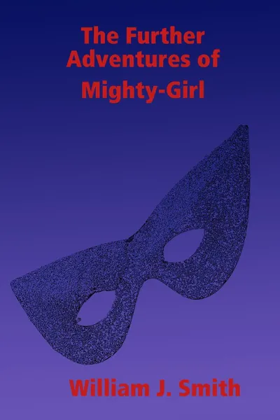 Обложка книги The Further Adventures of Mighty-Girl, William J. Smith