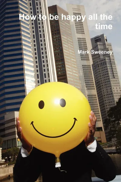 Обложка книги How to be happy all the time, Mark Sweeney