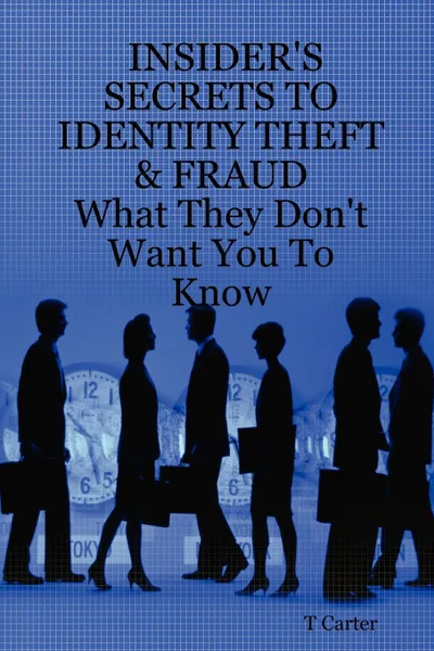 Обложка книги Insider's Secrets to Identity Theft & Fraud. What They Don't Want You to Know, T. Carter