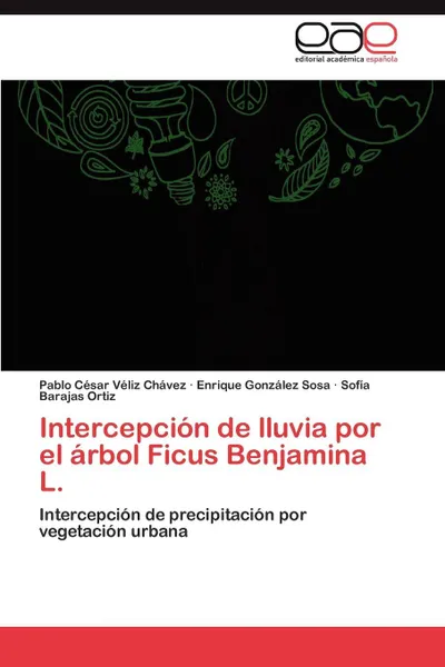 Обложка книги Intercepcion de lluvia por el arbol Ficus Benjamina L., Véliz Chávez Pablo César, González Sosa Enrique, Barajas Ortiz Sofía