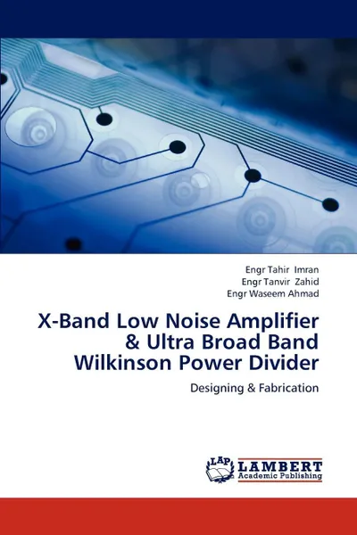 Обложка книги X-Band Low Noise Amplifier & Ultra Broad Band Wilkinson Power Divider, Engr Tahir Imran, Engr Tanvir Zahid, Engr Waseem Ahmad