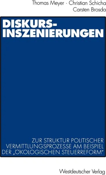 Обложка книги Diskurs-Inszenierungen. Zur Struktur Politischer Vermittlungsprozesse Am Beispiel Der Okologischen Steuerreform, Thomas Meyer, Jens Kalke, Christian Schicha