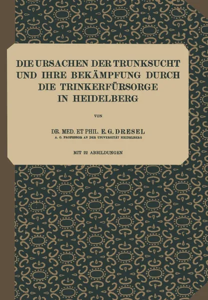 Обложка книги Die Ursachen der Trunksucht und Ihre Bekampfung durch die Trinkerfursorge in Heidelberg. Heft 5, E. G. Dresel