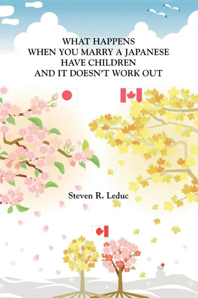 Обложка книги What Happens When You Marry a Japanese Have Children and It Doesn't Work Out, Steven R. Leduc