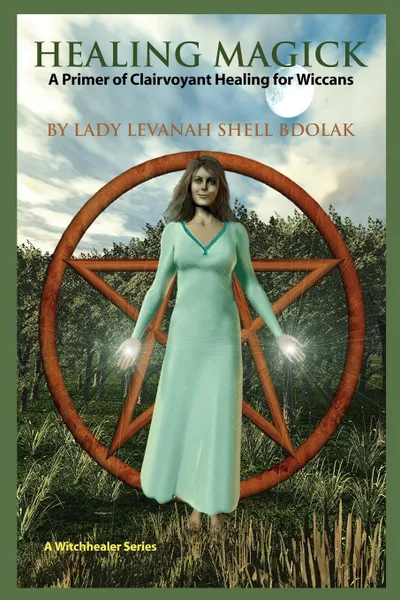 Обложка книги Healing Magick. A Primer of Clairvoyant Healing for Wiccans, Lady Levanah Shell Bdolak, Levanah Shell Bdolak