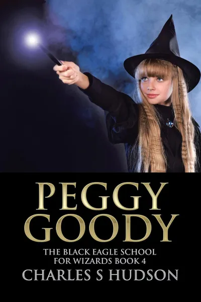 Обложка книги Peggy Goody. The Black Eagle School for Wizards Book 4, Charles S Hudson