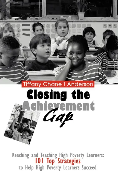 Обложка книги Closing the Achievement Gap. Reaching and Teaching High Poverty Learners: 101 Top Strategies to Help High Poverty Learners Succeed, Tiffany Chane'l Anderson