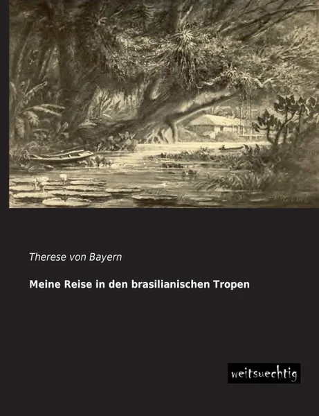 Обложка книги Meine Reise in Den Brasilianischen Tropen, Therese Von Bayern