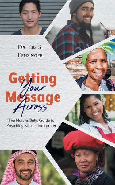 Обложка книги Getting Your Message Across. The Nuts & Bolts Guide to Preaching with an Interpreter, Dr. Kim S. Pensinger