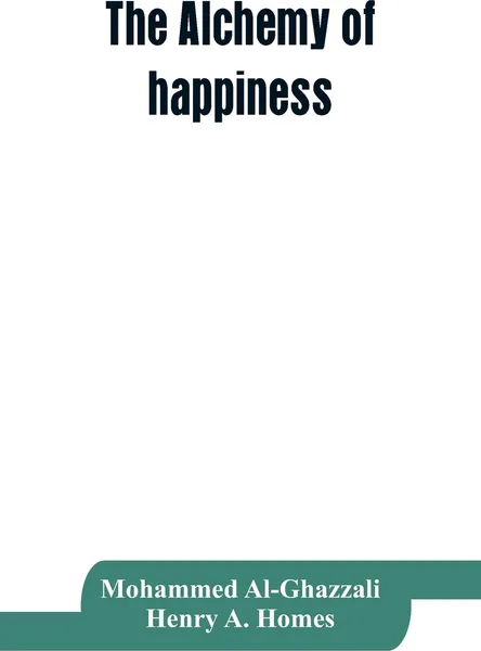 Обложка книги The alchemy of happiness, Mohammed Al-Ghazzali, Henry A. Homes