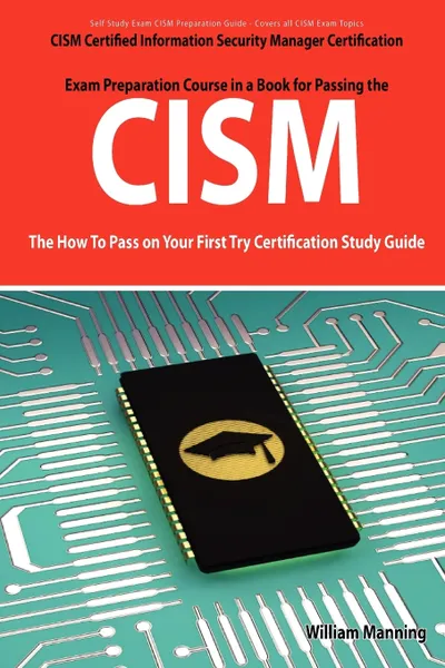 Обложка книги Cism Certified Information Security Manager Certification Exam Preparation Course in a Book for Passing the Cism Exam - The How to Pass on Your First, William Manning