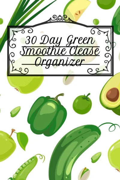 Обложка книги 30 Day Green Smoothie Clease Organizer. Undated Monthly Planner With Notes Pages Diet Goal Journal For Fitness, Health & Happiness - 6x9 Inches, 120 Pages To Plan Out Your Leafy Green Low Fat Diet Schedule With Daily Meal Plan Board, Ginger Green