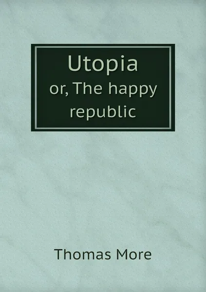 Обложка книги Utopia. or, The happy republic, Thomas More