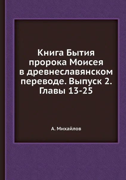 Обложка книги Книга Бытия пророка Моисея в древнеславянском переводе. Выпуск 2. Главы 13-25, А. Михайлов